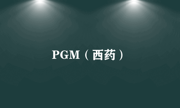 什么是PGM（西药）