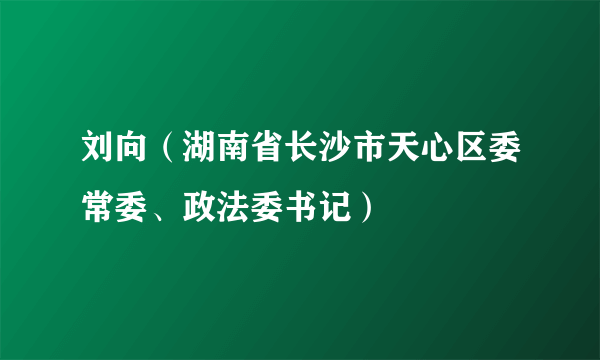 刘向（湖南省长沙市天心区委常委、政法委书记）