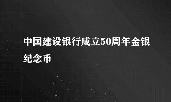 中国建设银行成立50周年金银纪念币