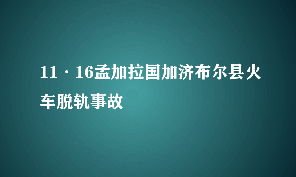 11·16孟加拉国加济布尔县火车脱轨事故