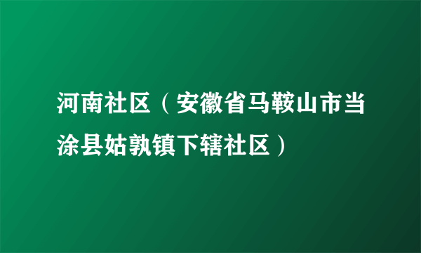 河南社区（安徽省马鞍山市当涂县姑孰镇下辖社区）