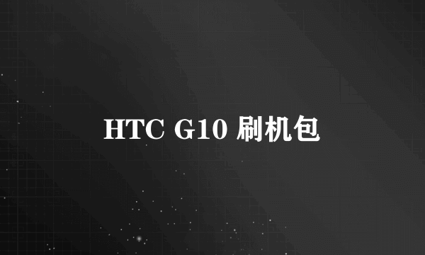 HTC G10 刷机包