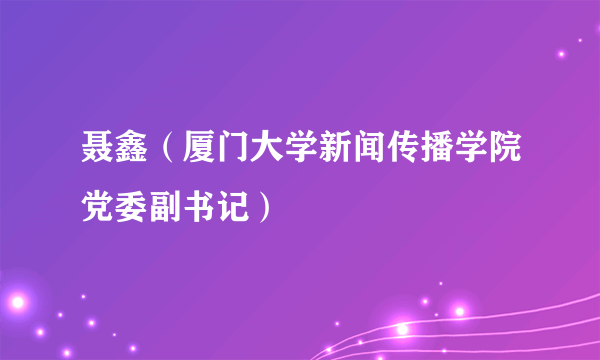 什么是聂鑫（厦门大学新闻传播学院党委副书记）