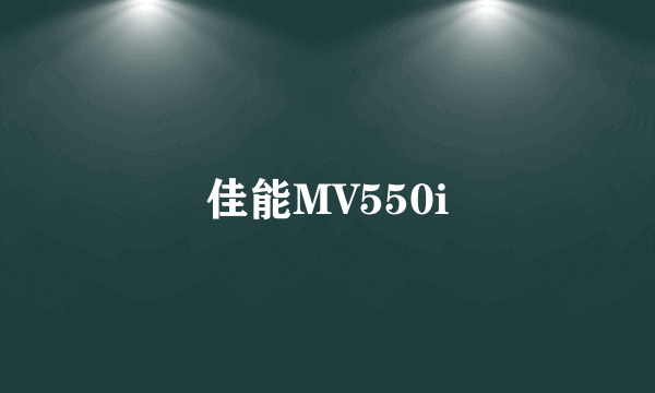 什么是佳能MV550i