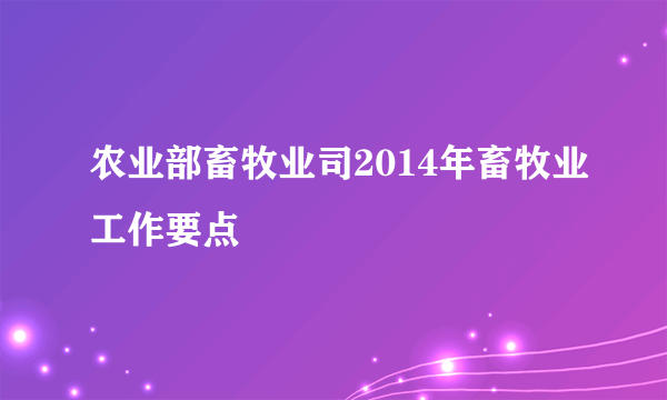 什么是农业部畜牧业司2014年畜牧业工作要点