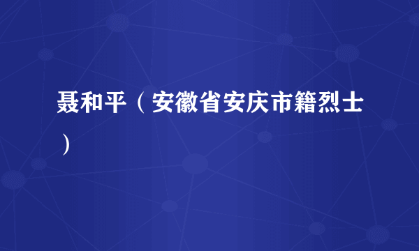 聂和平（安徽省安庆市籍烈士）