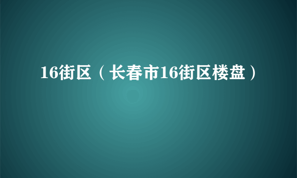 16街区（长春市16街区楼盘）