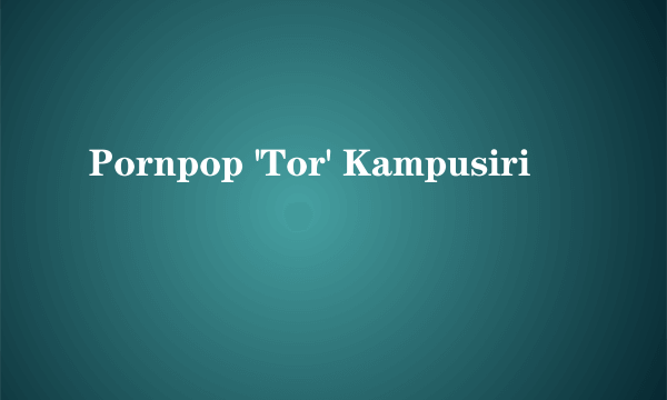 什么是Pornpop 'Tor' Kampusiri