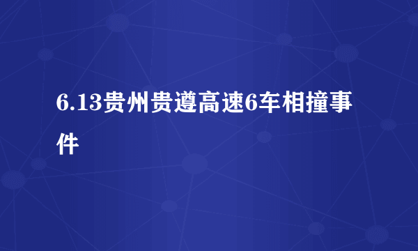 什么是6.13贵州贵遵高速6车相撞事件