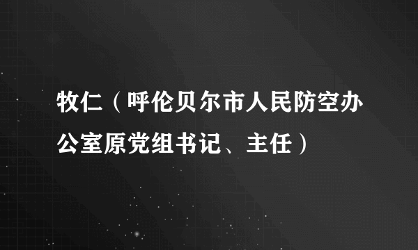 牧仁（呼伦贝尔市人民防空办公室原党组书记、主任）