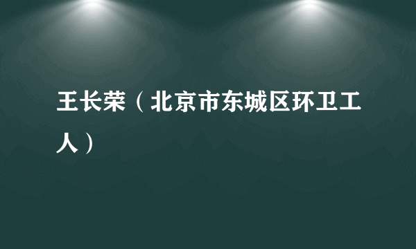 王长荣（北京市东城区环卫工人）