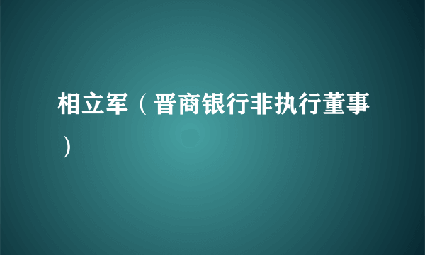 相立军（晋商银行非执行董事）