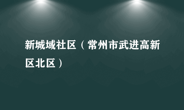 新城域社区（常州市武进高新区北区）