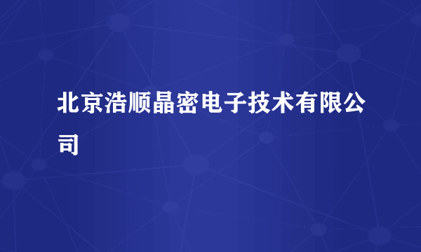 什么是北京浩顺晶密电子技术有限公司