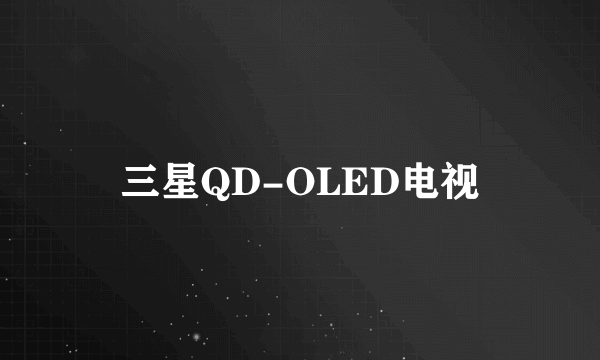 三星QD-OLED电视