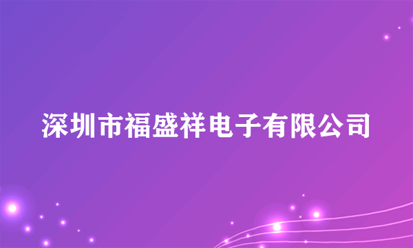 什么是深圳市福盛祥电子有限公司