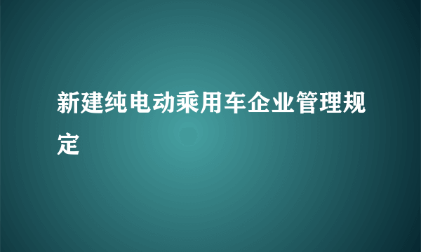 新建纯电动乘用车企业管理规定