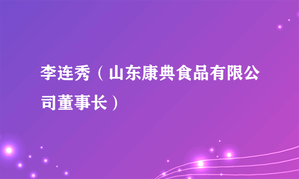 李连秀（山东康典食品有限公司董事长）