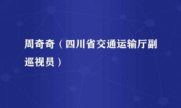 周奇奇（四川省交通运输厅副巡视员）