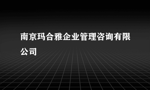 什么是南京玛合雅企业管理咨询有限公司