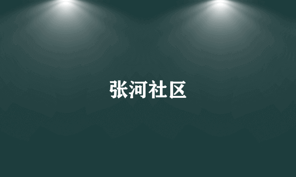 什么是张河社区