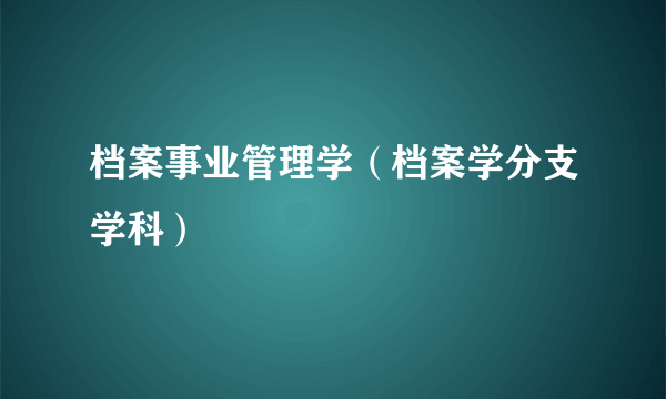 档案事业管理学（档案学分支学科）