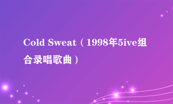 Cold Sweat（1998年5ive组合录唱歌曲）