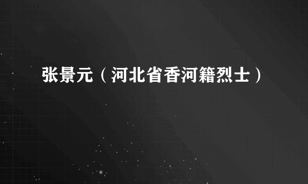 张景元（河北省香河籍烈士）