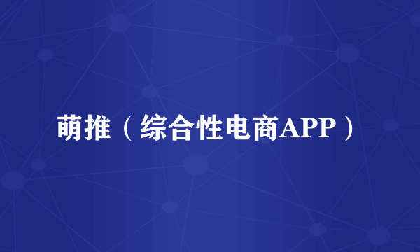 萌推（综合性电商APP）