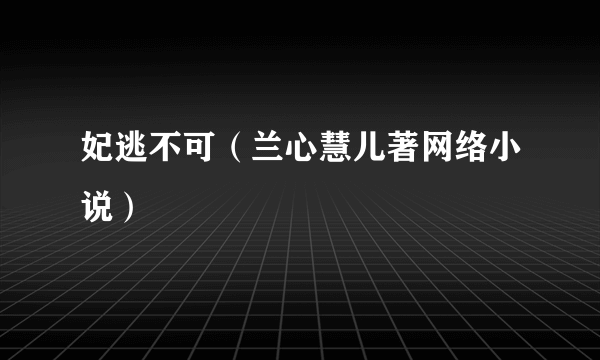 妃逃不可（兰心慧儿著网络小说）