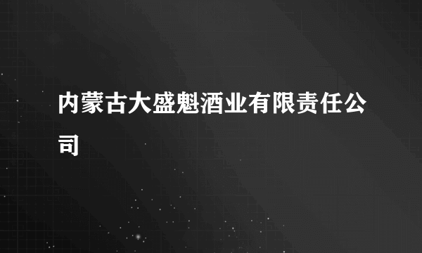 内蒙古大盛魁酒业有限责任公司