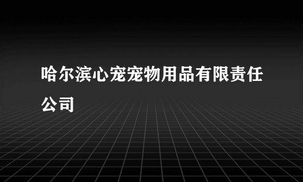 哈尔滨心宠宠物用品有限责任公司