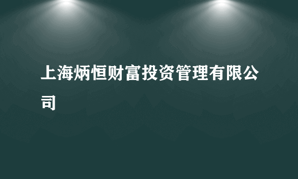 什么是上海炳恒财富投资管理有限公司