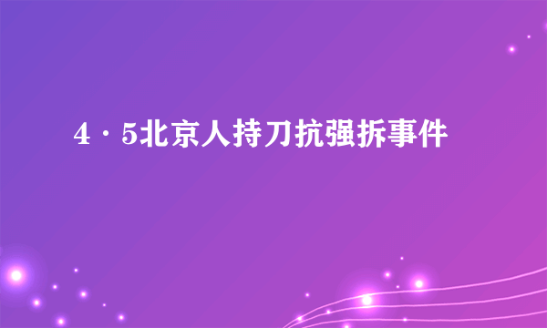 什么是4·5北京人持刀抗强拆事件