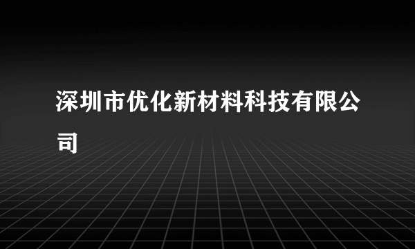 深圳市优化新材料科技有限公司