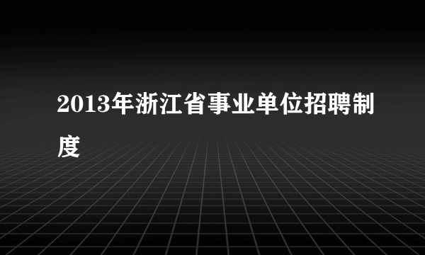 2013年浙江省事业单位招聘制度