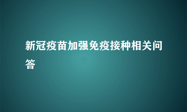 新冠疫苗加强免疫接种相关问答