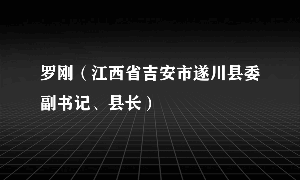 什么是罗刚（江西省吉安市遂川县委副书记、县长）