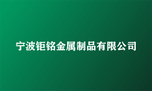 宁波钜铭金属制品有限公司