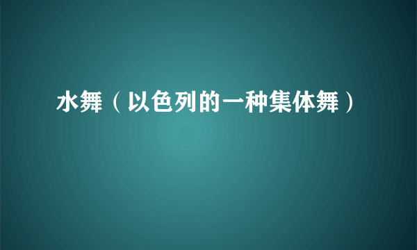 什么是水舞（以色列的一种集体舞）