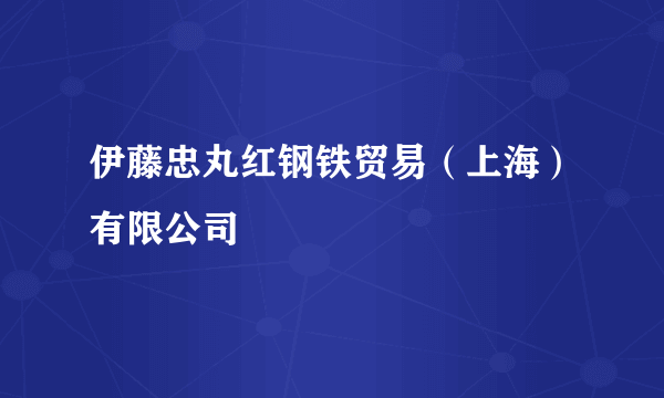 伊藤忠丸红钢铁贸易（上海）有限公司