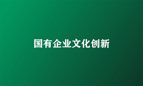 国有企业文化创新