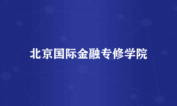 什么是北京国际金融专修学院