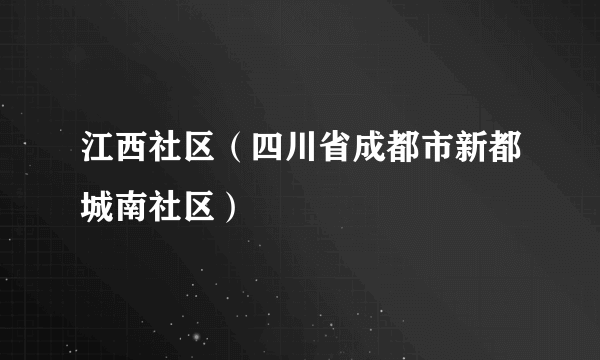 什么是江西社区（四川省成都市新都城南社区）