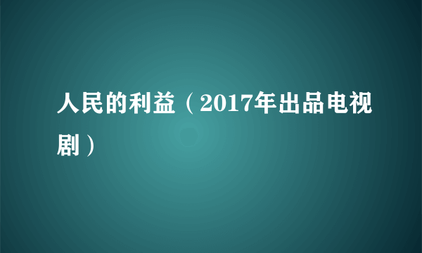 什么是人民的利益（2017年出品电视剧）