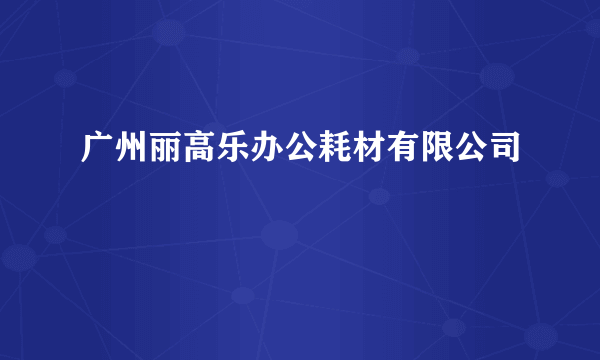 广州丽高乐办公耗材有限公司