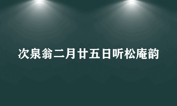 次泉翁二月廿五日听松庵韵