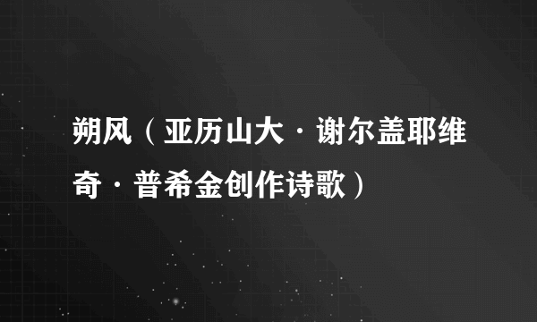 朔风（亚历山大·谢尔盖耶维奇·普希金创作诗歌）