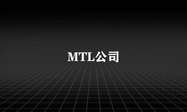 什么是MTL公司