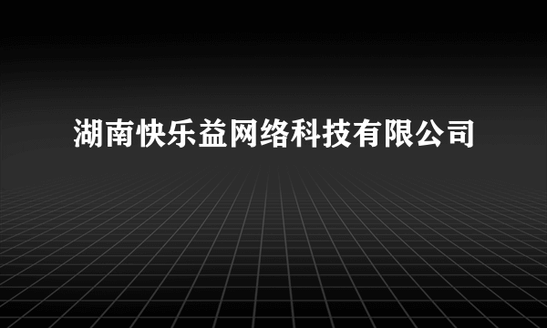 什么是湖南快乐益网络科技有限公司